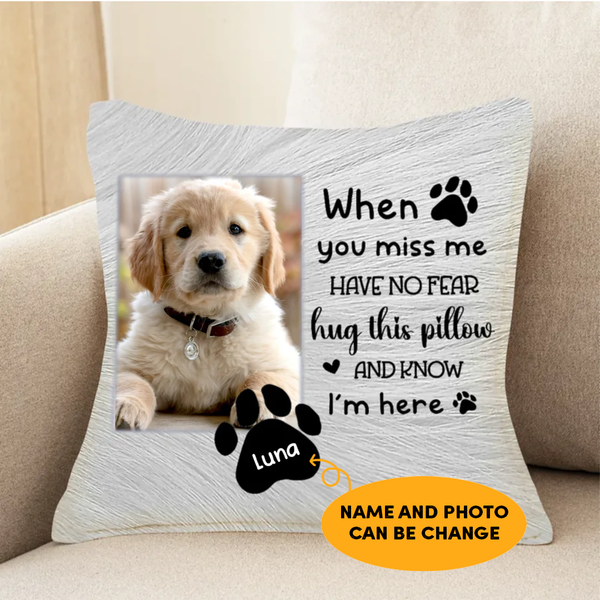 Dog Lovers - When You Miss Me Have No Fear Hug This Pillow And Know I'm Here - Personalized Pillow