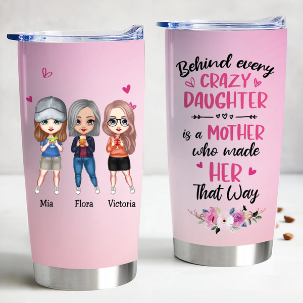 20oz Mother - Behind Every Crazy Daughter Is A Mother Who Made Her That Way - Personalized Tumbler